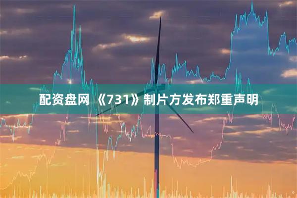 配资盘网 《731》制片方发布郑重声明