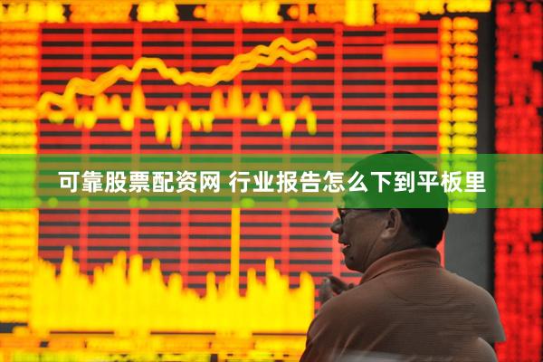 可靠股票配资网 行业报告怎么下到平板里