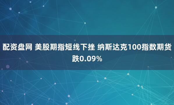 配资盘网 美股期指短线下挫 纳斯达克100指数期货跌0.09%