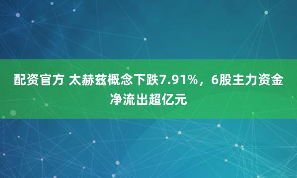 配资官方 太赫兹概念下跌7.91%，6股主力资金净流出超亿元