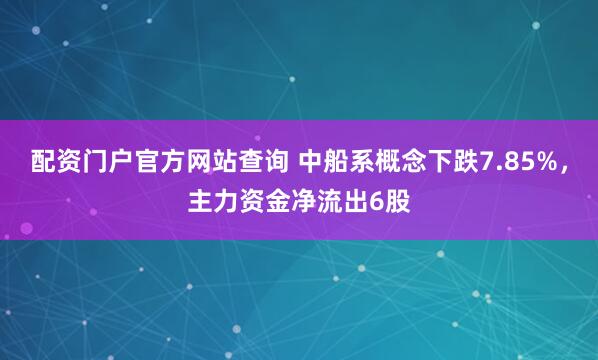 配资门户官方网站查询 中船系概念下跌7.85%，主力资金净流出6股